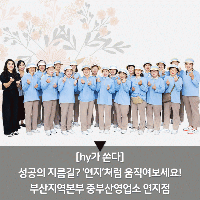 감(感) [hy가 쏜다]<BR>성공의 지름길? ‘연지’처럼 움직여보세요!<BR>부산지역본부 중부산영업소 연지점 