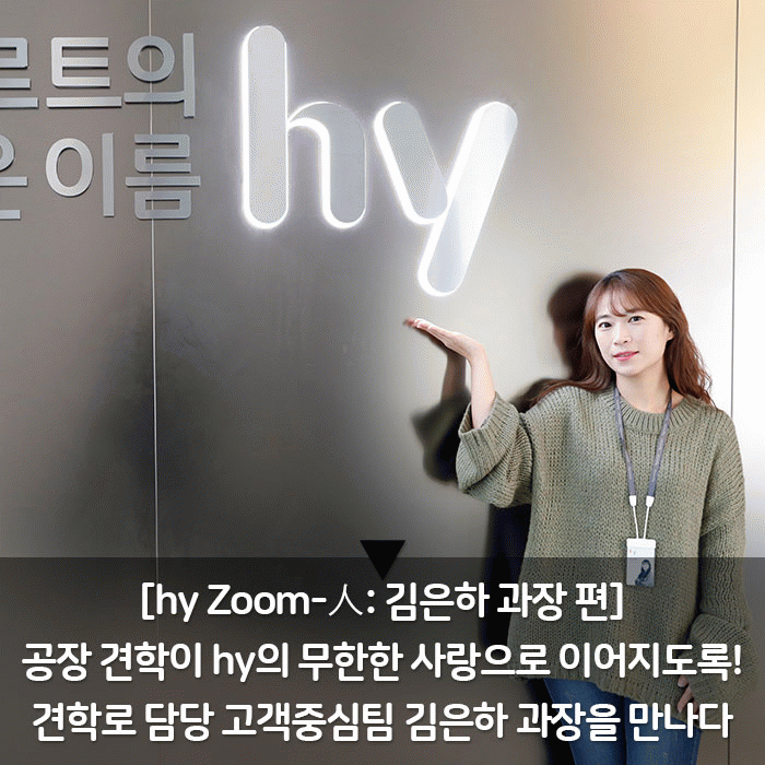 감(感) [hy Zoom-人: 김은하 과장 편]<BR>공장 견학이 hy의 무한한 사랑으로 이어지도록!<BR>견학로 담당 고객중심팀 김은하 과장을 만나다 