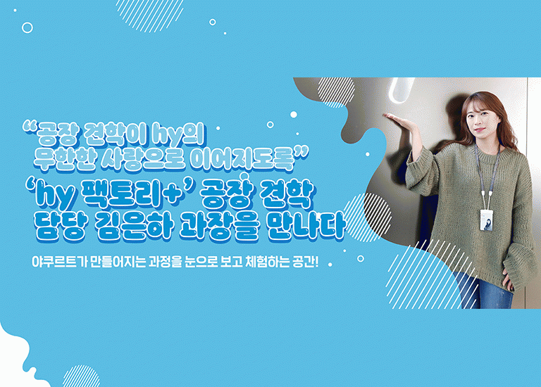 감(感) [hy Zoom-人: 김은하 과장 편]<BR>공장 견학이 hy의 무한한 사랑으로 이어지도록!<BR>견학로 담당 고객중심팀 김은하 과장을 만나다