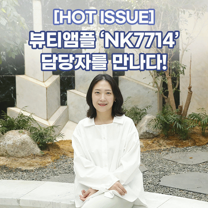 공(共) [HOT ISSUE]<BR>뷰티앰플 ‘NK7714’ <BR>담당자를 만나다! 