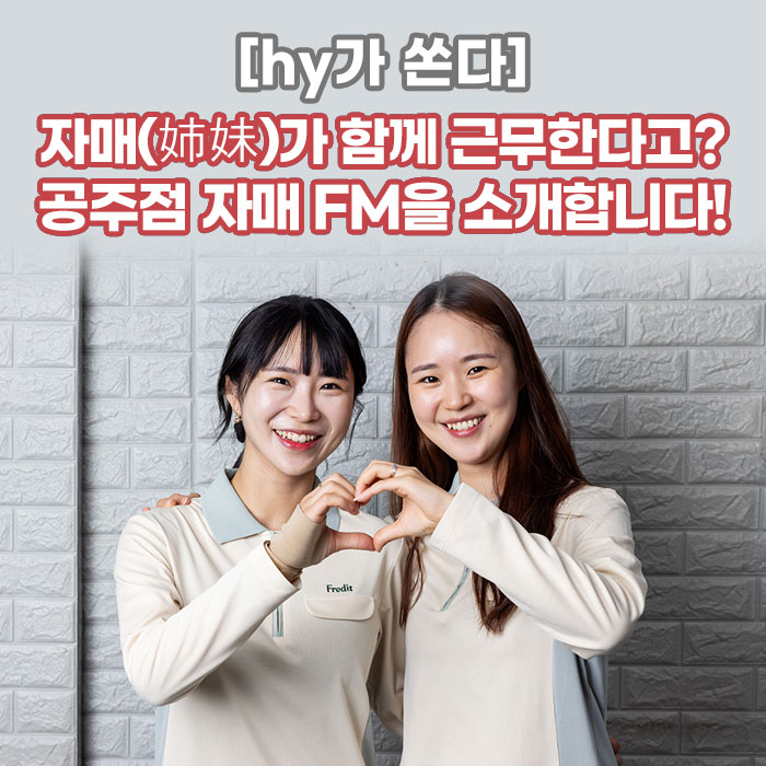 감(感) [hy가 쏜다]<BR>자매(姉妹)가 함께 근무한다고?<BR>공주점 자매 FM을 소개합니다! 