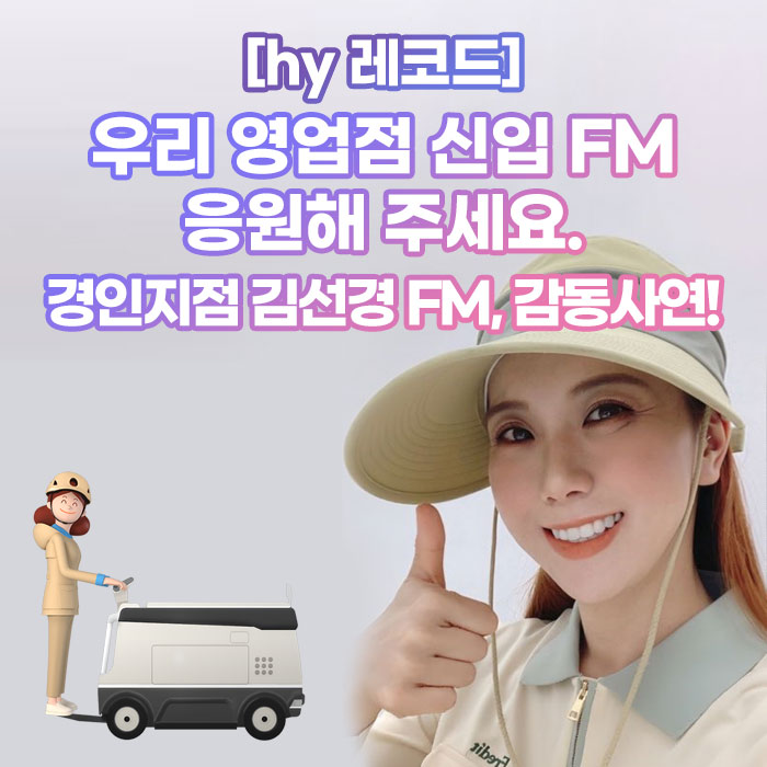 감(感) [hy 레코드]<BR>우리 영업점 신입 FM 응원해 주세요.<BR>경인지점 김선경 FM, 감동사연! 