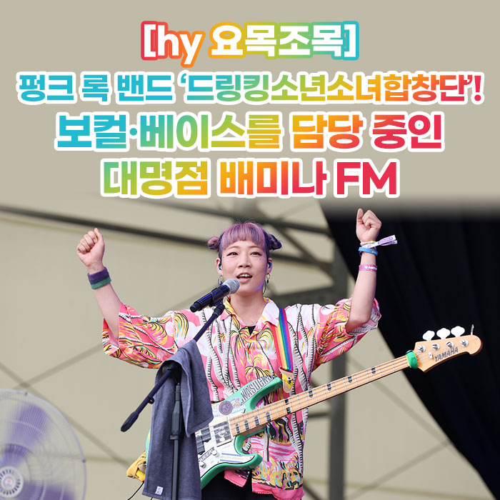 감(感) [hy 요목조목]<BR>펑크 록 밴드 ‘드링킹소년소녀합창단’!<BR>보컬·베이스를 담당 중인<BR>대명점 배미나 FM 
