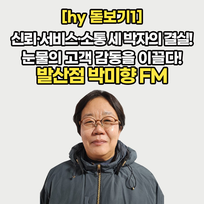 공(共) [hy 돋보기1]<BR>신뢰·서비스·소통 세 박자의 결실!<BR>눈물의 고객 감동을 이끌다!<BR>발산점 박미향 FM 