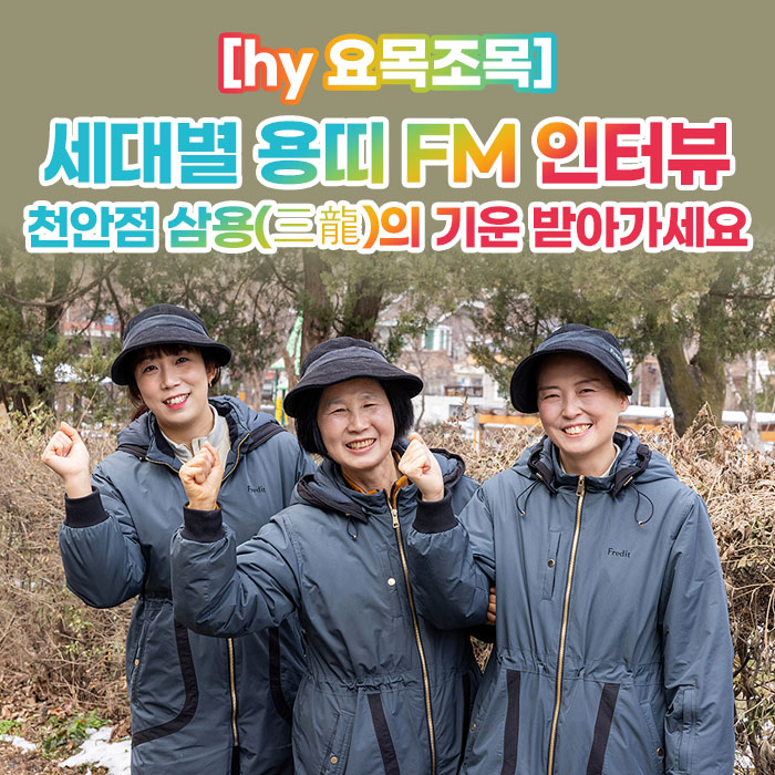 감(感) [hy 요목조목]<BR>세대별 용띠 FM 인터뷰<BR>천안점 삼용(三龍)의 기운 받아가세요 