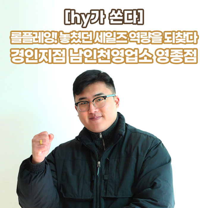 미(味) [hy가 쏜다]<BR>롤플레잉! 놓쳤던 세일즈 역량을 되찾다<BR>경인지점 남인천영업소 영종점 