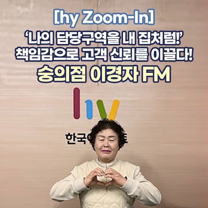 미(味) [hy Zoom-In]<BR>‘나의 담당구역을 내 집처럼!’<BR>책임감으로 고객 신뢰를 이끌다!<BR>숭의점 이경자 FM 