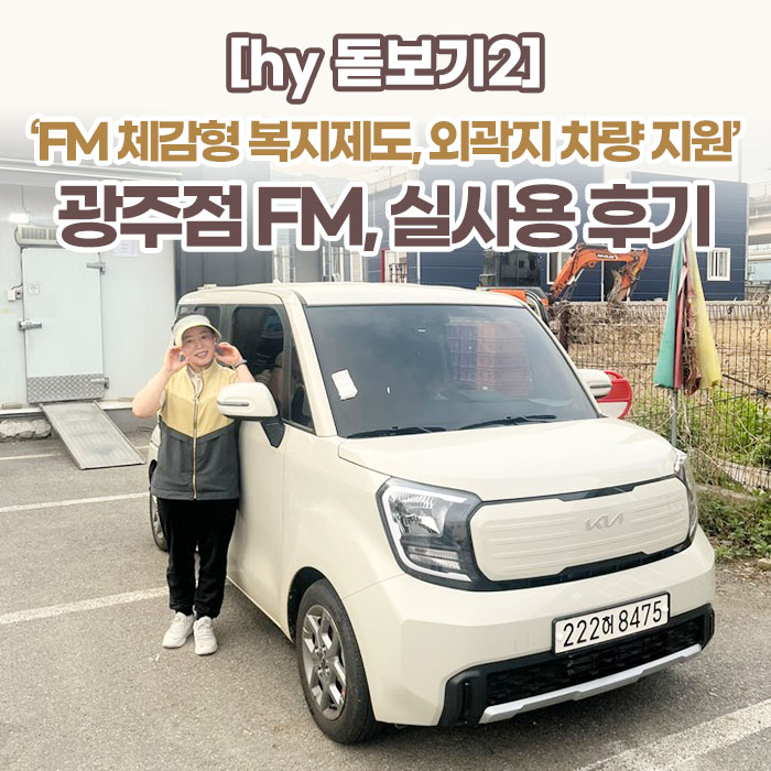 감(感) [hy 돋보기2]<BR>‘FM 체감형 복지제도, 외곽지 차량 지원’<BR>광주점 FM, 실사용 후기 