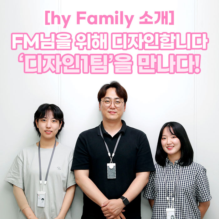 감(感) [hy Family 소개]<BR>FM을 위한 디자인을 하다!<BR>‘디자인1팀’을 만나다! 