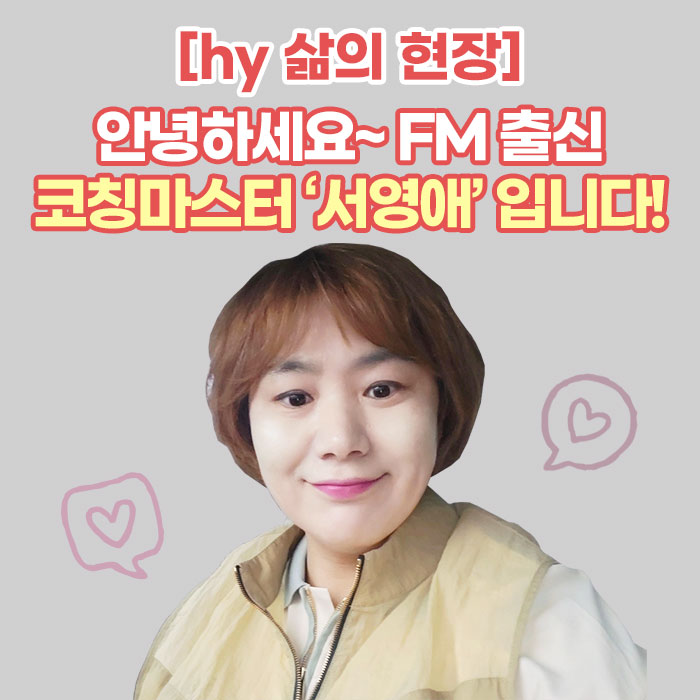 미(味) [hy 삶의 현장]<BR>안녕하세요~ FM 출신<BR>코칭마스터 ‘서영애’ 입니다! 