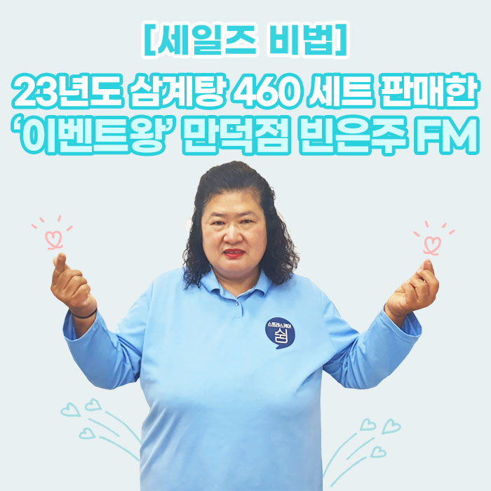 미(味) [세일즈 비법]<BR>23년도 삼계탕 460 세트 판매한<BR>‘이벤트왕’ 만덕점 빈은주 FM 